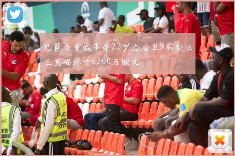 巴萨与曼城争夺22岁左后卫N布朗法兰克福标价6500万欧元
