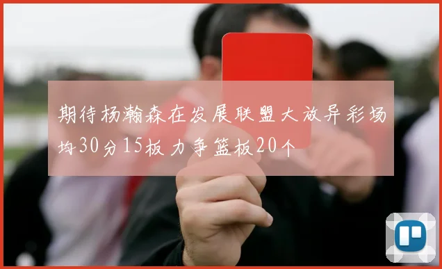 期待杨瀚森在发展联盟大放异彩场均30分15板力争篮板20个