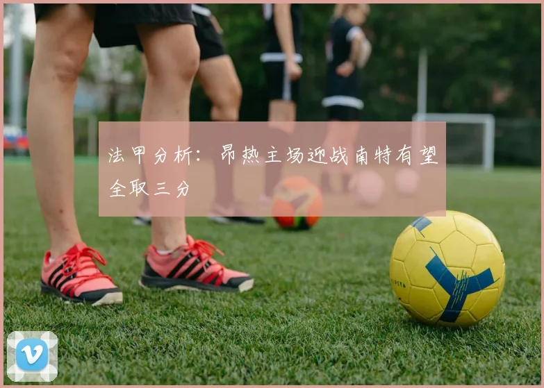 法甲分析：昂热主场迎战南特有望全取三分