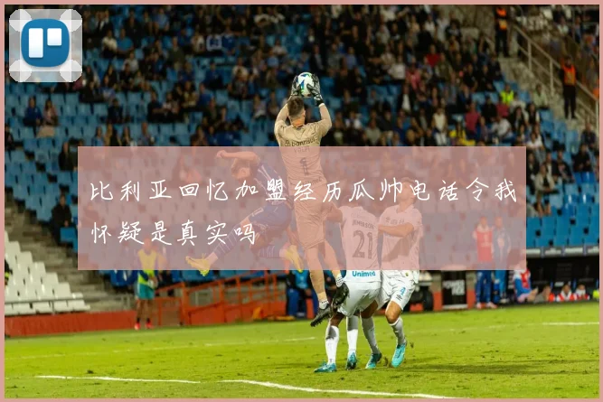 比利亚回忆加盟经历瓜帅电话令我怀疑是真实吗