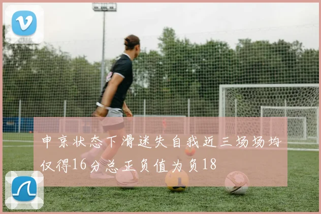 申京状态下滑迷失自我近三场场均仅得16分总正负值为负18