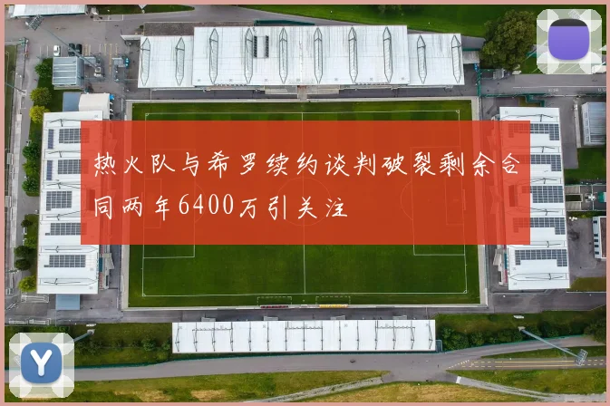热火队与希罗续约谈判破裂剩余合同两年6400万引关注