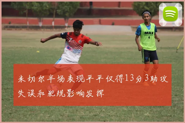 米切尔半场表现平平仅得13分3助攻失误和犯规影响发挥