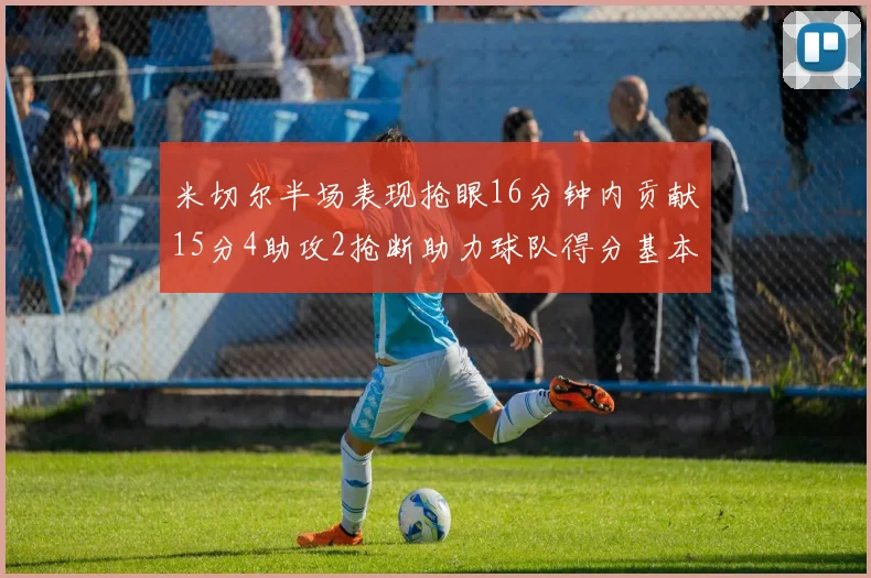 米切尔半场表现抢眼16分钟内贡献15分4助攻2抢断助力球队得分基本盘