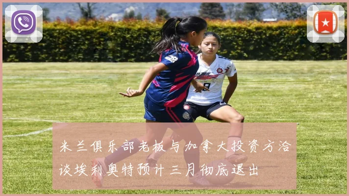 米兰俱乐部老板与加拿大投资方洽谈埃利奥特预计三月彻底退出