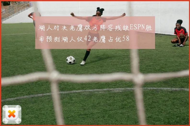 湖人对决老鹰双方阵容残缺ESPN胜率预测湖人仅42老鹰占优58