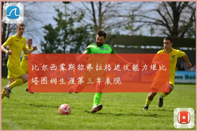 比尔西蒙斯称弗拉格进攻能力堪比塔图姆生涯第三年表现