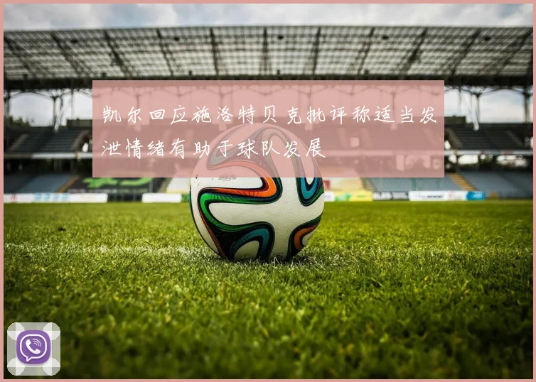 凯尔回应施洛特贝克批评称适当发泄情绪有助于球队发展