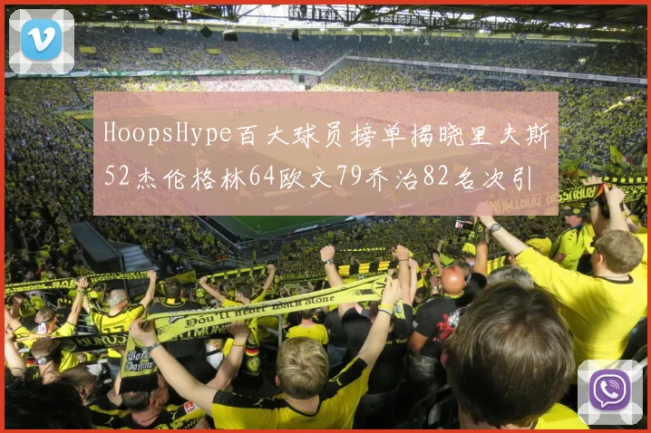 HoopsHype百大球员榜单揭晓里夫斯52杰伦格林64欧文79乔治82名次引关注