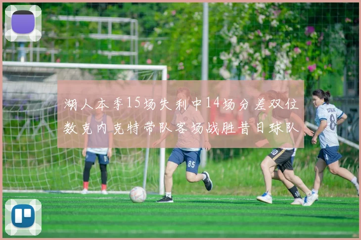 湖人本季15场失利中14场分差双位数克内克特带队客场战胜昔日球队